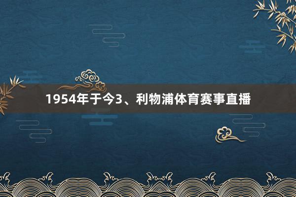 1954年于今3、利物浦体育赛事直播