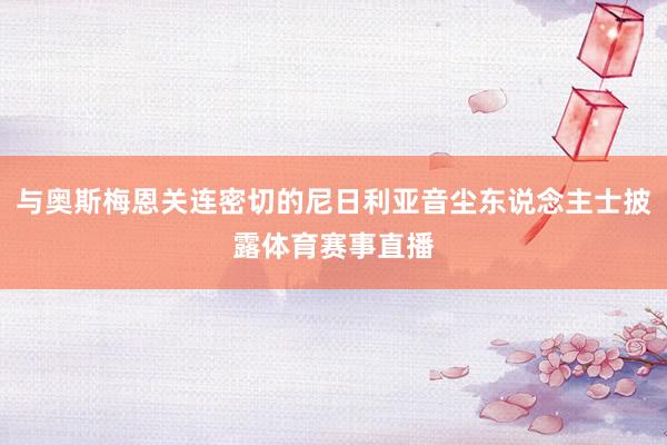 与奥斯梅恩关连密切的尼日利亚音尘东说念主士披露体育赛事直播