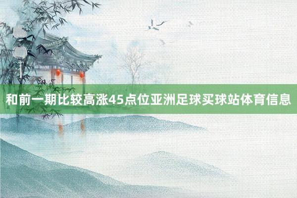 和前一期比较高涨45点位亚洲足球买球站体育信息