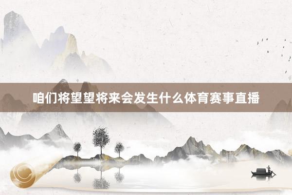 咱们将望望将来会发生什么体育赛事直播