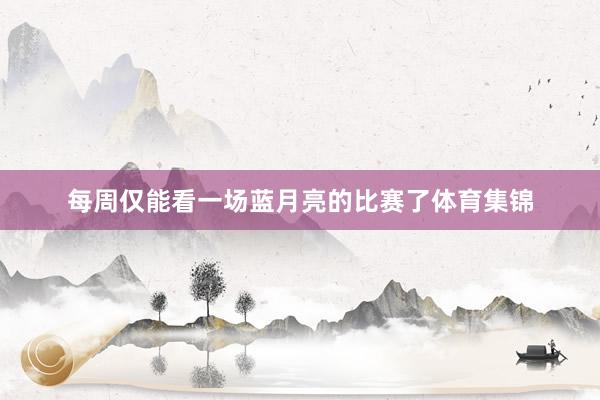每周仅能看一场蓝月亮的比赛了体育集锦