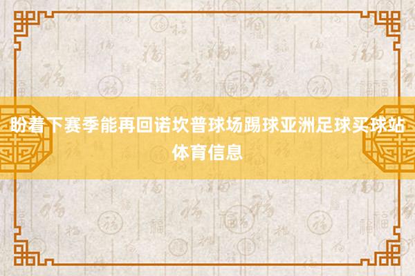 盼着下赛季能再回诺坎普球场踢球亚洲足球买球站体育信息