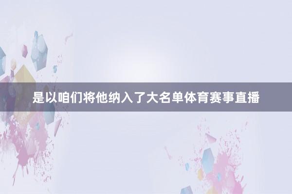 是以咱们将他纳入了大名单体育赛事直播
