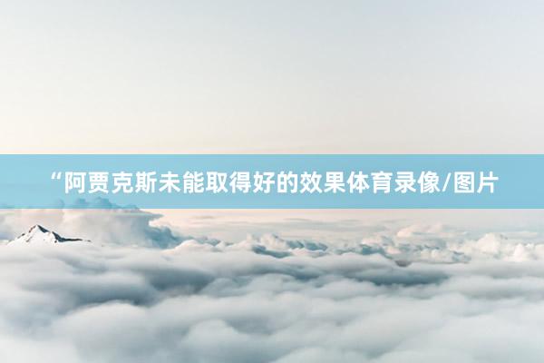 “阿贾克斯未能取得好的效果体育录像/图片
