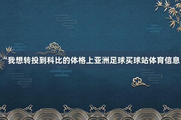 “我想转投到科比的体格上亚洲足球买球站体育信息