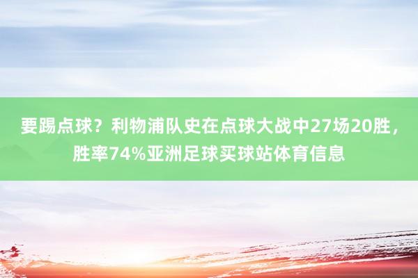 要踢点球？利物浦队史在点球大战中27场20胜，胜率74%亚洲足球买球站体育信息