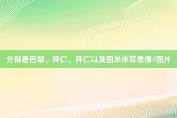 分辩是巴黎、拜仁、拜仁以及国米体育录像/图片