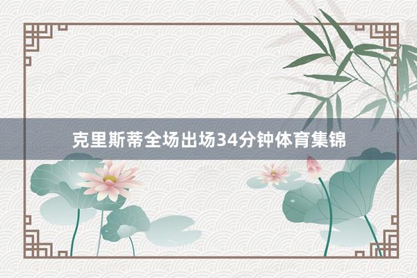 克里斯蒂全场出场34分钟体育集锦