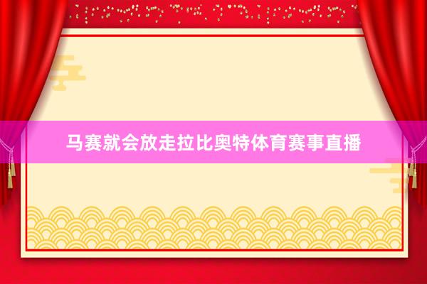 马赛就会放走拉比奥特体育赛事直播