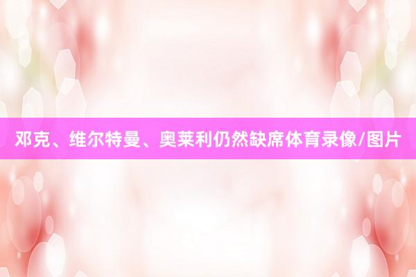 邓克、维尔特曼、奥莱利仍然缺席体育录像/图片