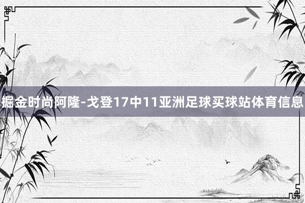 掘金时尚阿隆-戈登17中11亚洲足球买球站体育信息
