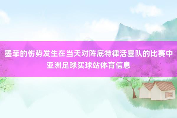 墨菲的伤势发生在当天对阵底特律活塞队的比赛中亚洲足球买球站体育信息