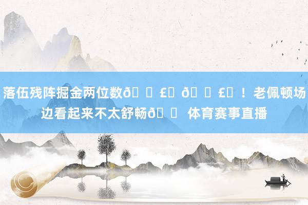 落伍残阵掘金两位数💣️💣️！老佩顿场边看起来不太舒畅😠体育赛事直播
