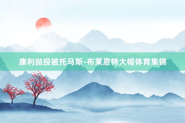 康利抛投被托马斯-布莱恩特大帽体育集锦