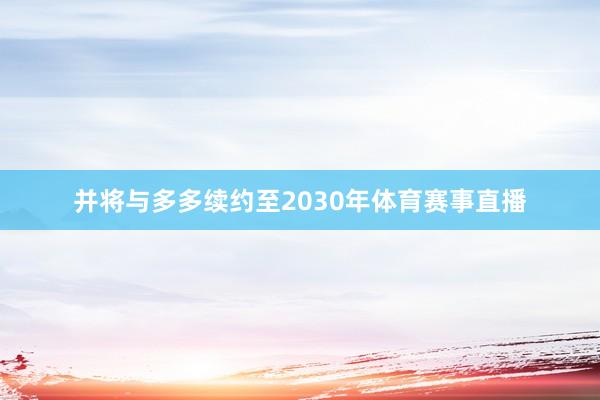 并将与多多续约至2030年体育赛事直播