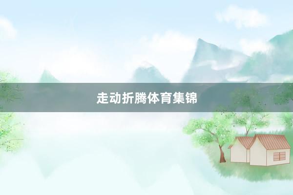 走动折腾体育集锦