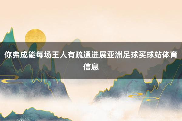 你弗成能每场王人有疏通进展亚洲足球买球站体育信息