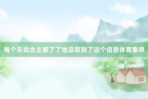 每个东说念主都了了地汲取到了这个信息体育集锦