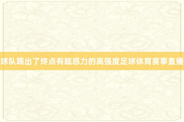 球队踢出了终点有眩惑力的高强度足球体育赛事直播