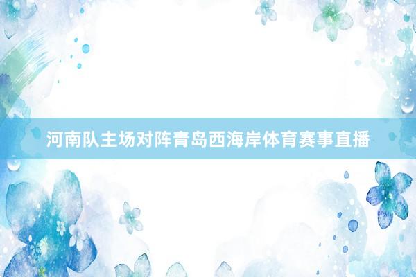 河南队主场对阵青岛西海岸体育赛事直播