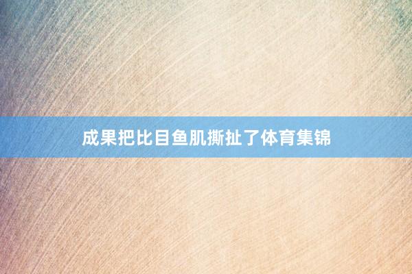 成果把比目鱼肌撕扯了体育集锦
