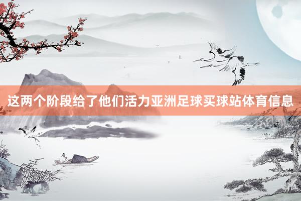 这两个阶段给了他们活力亚洲足球买球站体育信息