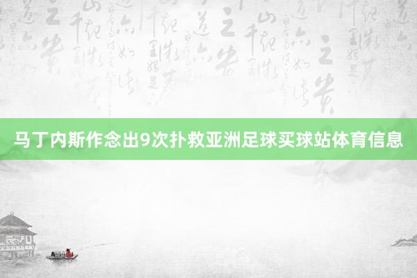 马丁内斯作念出9次扑救亚洲足球买球站体育信息