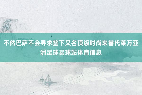 不然巴萨不会寻求签下又名顶级时尚来替代莱万亚洲足球买球站体育信息