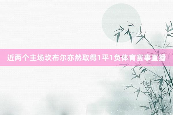 近两个主场坎布尔亦然取得1平1负体育赛事直播
