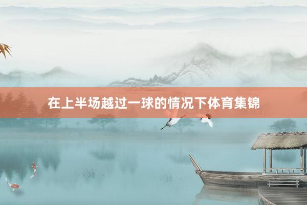 在上半场越过一球的情况下体育集锦