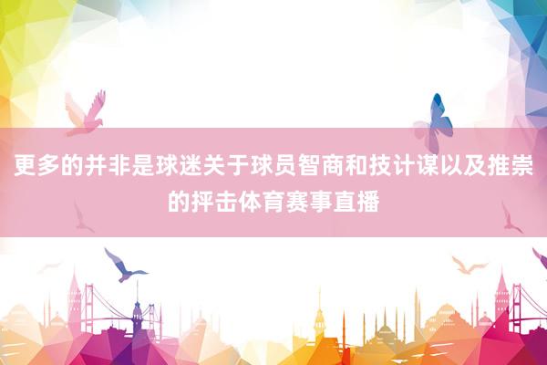 更多的并非是球迷关于球员智商和技计谋以及推崇的抨击体育赛事直播