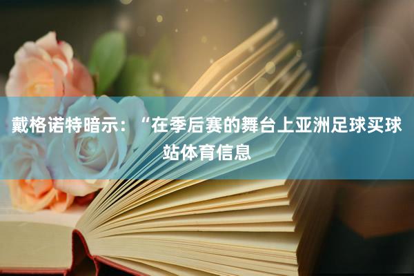 戴格诺特暗示：“在季后赛的舞台上亚洲足球买球站体育信息