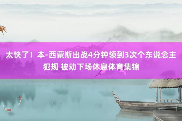 太快了！本-西蒙斯出战4分钟领到3次个东说念主犯规 被动下场休息体育集锦