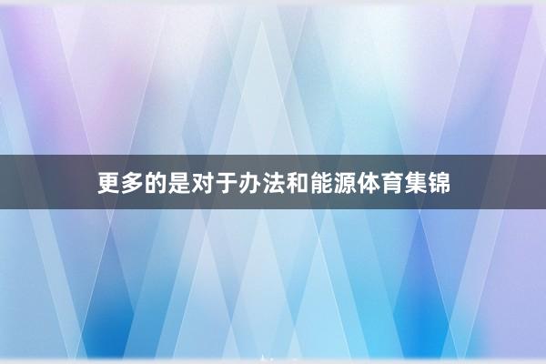 更多的是对于办法和能源体育集锦