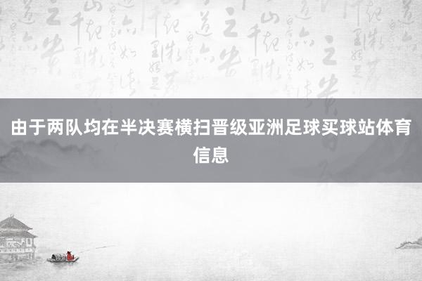 由于两队均在半决赛横扫晋级亚洲足球买球站体育信息
