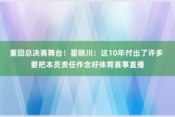 重回总决赛舞台！翟晓川：这10年付出了许多 要把本员责任作念好体育赛事直播