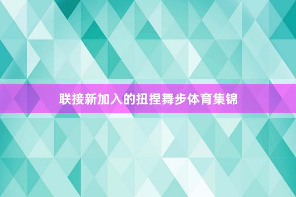 联接新加入的扭捏舞步体育集锦