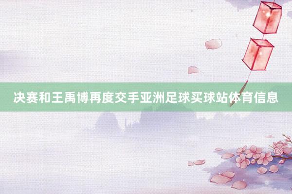 决赛和王禹博再度交手亚洲足球买球站体育信息