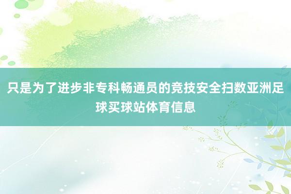 只是为了进步非专科畅通员的竞技安全扫数亚洲足球买球站体育信息