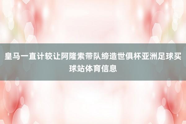 皇马一直计较让阿隆索带队缔造世俱杯亚洲足球买球站体育信息