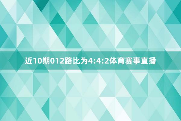 近10期012路比为4:4:2体育赛事直播