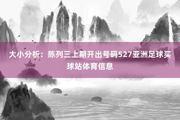 大小分析：陈列三上期开出号码527亚洲足球买球站体育信息