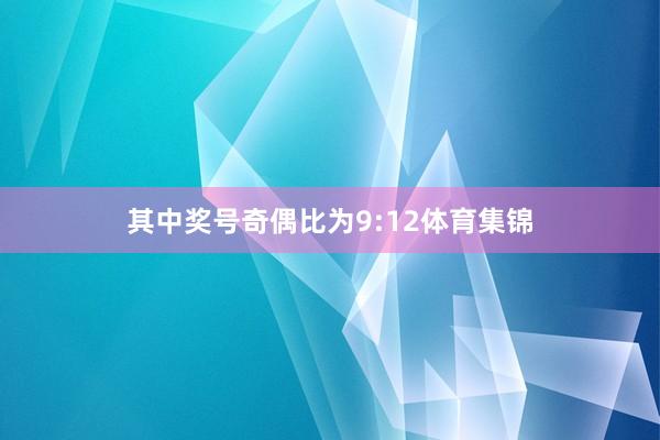 其中奖号奇偶比为9:12体育集锦