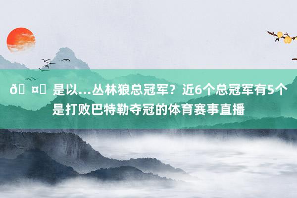 🤔是以...丛林狼总冠军？近6个总冠军有5个是打败巴特勒夺冠的体育赛事直播
