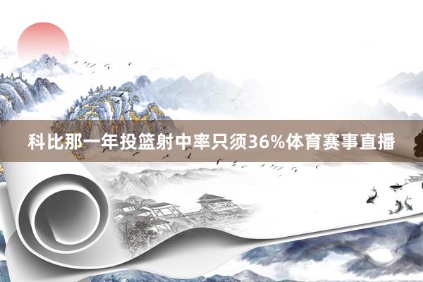 科比那一年投篮射中率只须36%体育赛事直播
