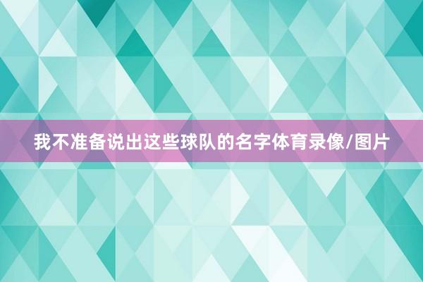 我不准备说出这些球队的名字体育录像/图片