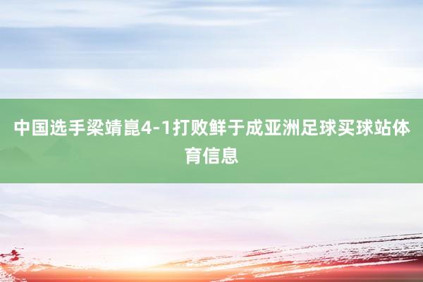 中国选手梁靖崑4-1打败鲜于成亚洲足球买球站体育信息