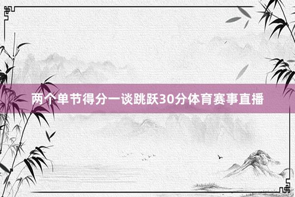 两个单节得分一谈跳跃30分体育赛事直播