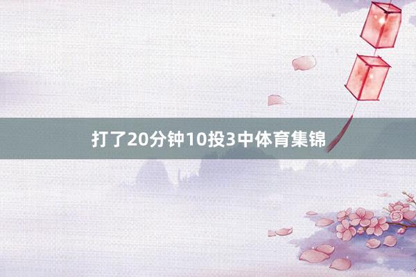 打了20分钟10投3中体育集锦