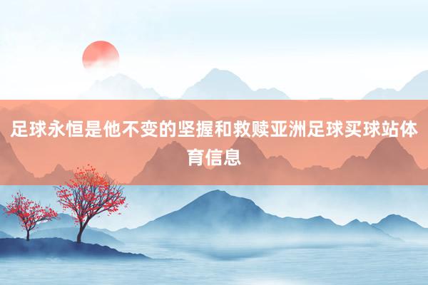 足球永恒是他不变的坚握和救赎亚洲足球买球站体育信息